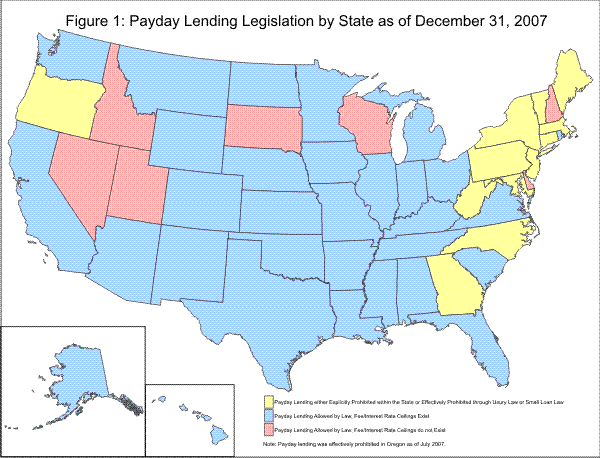 Figure 1: Payday Lending Legislation by State as of December 31, 2007 is a map of the 50 states showing the legal status for payday lending in the state (3 categories). In the following states, payday lending is either explicitly prohibited within the state or effectively prohibited through usury law or small loan law: Oregon, Maine, Vermont, Massachusetts, Connecticut, New York, Pennsylvania, New Jersey, Maryland, West Virginia, North Carolina, and Georgia. In the following states, payday lending is allowed by law; fee/interest rate ceilings do not exist: Idaho, Nevada, Utah, South Dakota, Wisconsin, New Hampshire, Delaware In the remaining states, payday lending is allowed by law; fee/interest rate ceilings exist Note: Payday lending was effectively prohibited in Oregon as of July 2007.