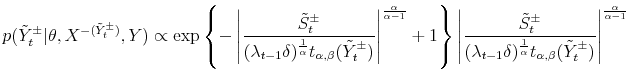 \displaystyle p(\tilde{Y}_{t}^{\pm}\vert\theta,X^{-(\tilde{Y}_{t}^{\pm})},Y)\propto\exp\left\{ -\left\vert \frac{\tilde{S}_{t}^{\pm}}{(\lambda_{t-1}\delta)^{\frac{1}{\alpha }}t_{\alpha,\beta}(\tilde{Y}_{t}^{\pm})}\right\vert ^{\frac{\alpha}{\alpha-1}% }+1\right\} \left\vert \frac{\tilde{S}_{t}^{\pm}}{(\lambda_{t-1}% \delta)^{\frac{1}{\alpha}}t_{\alpha,\beta}(\tilde{Y}_{t}^{\pm})}\right\vert ^{\frac{\alpha}{\alpha-1}}% 