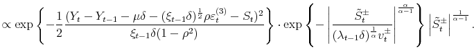 \displaystyle \propto\exp\left\{ -\frac{1}{2}\frac{(Y_{t}-Y_{t-1}-\mu\delta-(\xi _{t-1}\delta)^{\frac{1}{2}}\rho\varepsilon_{t}^{(3)}-S_{t})^{2}}{\xi _{t-1}\delta(1-\rho^{2})}\right\} \cdot\exp\left\{ -\left\vert \frac {\tilde{S}_{t}^{\pm}}{(\lambda_{t-1}\delta)^{\frac{1}{\alpha}}v_{t}^{\pm}% }\right\vert ^{\frac{\alpha}{\alpha-1}}\right\} \left\vert \tilde{S}_{t}% ^{\pm}\right\vert ^{\frac{1}{\alpha-1}}. 