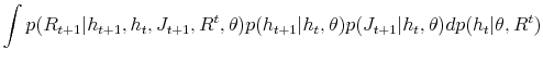 \displaystyle \int p(R_{t+1}\vert h_{t+1},h_{t},J_{t+1},R^{t},\theta)p(h_{t+1}\vert h_{t}% ,\theta)p(J_{t+1}\vert h_{t},\theta)dp(h_{t}\vert\theta,R^{t})
