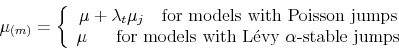 \begin{displaymath} \mu_{(m)}=\left\{ \begin{array}[c]{c}% \mu+\lambda_{t}\mu_{j}\text{ \ \ for models with Poisson jumps}\ \mu\text{ \ \ \ \ for models with L\'{e}vy }\alpha\text{-stable jumps}% \end{array}\right. \end{displaymath}