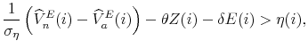 \displaystyle \frac{1}{\sigma _{\eta}} \left( \widehat{V}_{n}^{E}(i) - \widehat{V}_{a}^{E}(i)\right) - \theta Z(i) - \delta E(i) > \eta(i),