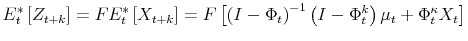 \displaystyle E_{t}^{\ast}\left[ Z_{t+k}\right] =FE_{t}^{\ast}\left[ X_{t+k}\right] =F\left[ \left( I-\Phi_{t}\right) ^{-1}\left( I-\Phi_{t}^{k}\right) \mu_{t}+\Phi_{t}^{\kappa}X_{t}\right]