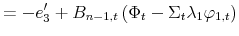 \displaystyle =-e_{3}^{\prime}+B_{n-1,t}\left( \Phi_{t}-\Sigma_{t}\lambda _{1}\varphi_{1,t}\right)