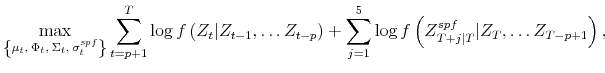 \displaystyle \max_{\left\{ \mu_{t},\text{ }\Phi_{t},\text{ }\Sigma_{t},\text{ }\sigma _{t}^{spf}\right\} }\sum_{t=p+1}^{T}\log f\left( Z_{t}\vert Z_{t-1},\ldots Z_{t-p}\right) +\sum_{j=1}^{5}\log f\left( Z_{T+j\vert T}^{spf}\vert Z_{T},\ldots Z_{T-p+1}\right) ,
