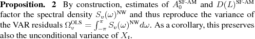\begin{prp} By construction, estimates of \ensuremath{A_0^\text{SF-AM}\xspace} and \ensuremath{D(L)^\text{SF-AM}\xspace} factor the spectral density $\ensuremath{{S}_v(\omega)^\text{NW}\xspace}$ and thus reproduce the variance of the VAR residuals $\ensuremath{{\Omega}_v^\text{OLS}\xspace} = \int_{-\pi}^\pi \ensuremath{{S}_v(\omega)^\text{NW}\xspace} d\omega$. As a corollary, this preserves also the unconditional variance of $X_t$. \end{prp}