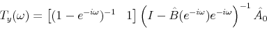 \begin{displaymath}T_y(\omega) = \begin{bmatrix}(1-e^{-i\omega})^{-1} & 1 \end{bmatrix} \left(I-\hat{B}(e^{-i\omega})e^{-i\omega}\right)^{-1}\hat{A_0}\end{displaymath}