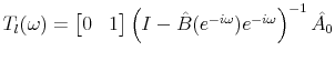 T_l(\omega) = \begin{bmatrix}0 & 1 \end{bmatrix} \left(I-\hat{B}(e^{-i\omega})e^{-i\omega}\right)^{-1}\hat{A_0}