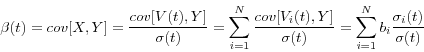 \begin{displaymath} \beta (t)=cov[X,Y]=\frac{cov[V(t),Y]}{\sigma (t)}=\sum\limits_{i=1}^N {\frac{cov[V_i (t),Y]}{\sigma (t)}} =\sum\limits_{i=1}^N {b_i \frac{\sigma _i (t)}{\sigma (t)}} \end{displaymath}