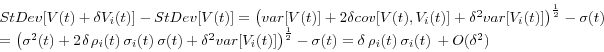 \begin{displaymath} \begin{array}{l} StDev[V(t)+\delta V_i (t)]-StDev[V(t)]=\left( {var[V(t)]+2\delta cov[V(t),V_i (t)]+\delta ^2var[V_i (t)]} \right)^{\frac{1}{2}}-\sigma (t) \ =\left( {\sigma ^2(t)+2{\kern 1pt}\delta {\kern 1pt}\rho _i (t){\kern 1pt}{\kern 1pt}\sigma _i (t){\kern 1pt}{\kern 1pt}\sigma (t)+\delta ^2var[V_i (t)]} \right)^{\frac{1}{2}}-\sigma (t)=\delta {\kern 1pt}{\kern 1pt}\rho _i (t){\kern 1pt}{\kern 1pt}\sigma _i (t){\kern 1pt}{\kern 1pt}+O(\delta ^2) \ \end{array}\end{displaymath}