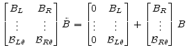 \displaystyle \begin{bmatrix}B_L&B_R\\ \vdots&\vdots\\ \mathcal{B}_{L\theta}&\mathcal{B}_{R\theta} \end{bmatrix}\tilde{B} = \begin{bmatrix}0&B_L\\ \vdots&\vdots\\ 0&\mathcal{B}_{L\theta} \end{bmatrix}+ \begin{bmatrix}B_R\\ \vdots\\ \mathcal{B}_{R\theta} \end{bmatrix}B