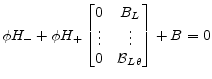 \displaystyle \phi H_- + \phi H_+ \begin{bmatrix}0&B_L\\ \vdots&\vdots\\ 0&\mathcal{B}_{L\theta} \end{bmatrix} +B = 0