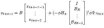\displaystyle x_{t+s-i} = B \begin{bmatrix}x_{t+s-\tau-1}\\ \vdots\\ x_{t+s-2} \end{bmatrix} + (-\phi H_+\begin{bmatrix}I\\ B_R\\ \vdots\\ \mathcal{B}_{R\theta-1} \end{bmatrix})^{i} \phi\Psi z_{t+s}