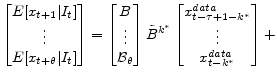 \displaystyle \begin{bmatrix}E [x_{t+1} \vert I_t] \\ \vdots \\ E [x_{t+\theta}\vert I_t] \end{bmatrix} = \begin{bmatrix}B\\ \vdots\\ \mathcal{B}_{\theta} \end{bmatrix} \tilde{B}^{k^\ast} \begin{bmatrix}x^{data}_{t-\tau+1-k^\ast}\\ \vdots \\ x^{data}_{t-k^\ast} \end{bmatrix} +