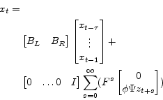 \begin{displaymath}\begin{split}x_{t} = &\\ &\begin{bmatrix}B_L& B_R \end{bmatrix} \begin{bmatrix}x_{t-\tau}\\ \vdots\\ x_{t-1} \end{bmatrix} + \\ & \begin{bmatrix}0&\dots 0&I \end{bmatrix} \sum_{s=0}^\infty ( F^{s} \begin{bmatrix}0\\ \phi \Psi z_{t+s} \end{bmatrix}) \end{split}\end{displaymath}