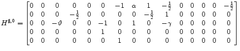 \displaystyle H^{\sharp,0}= \begin{bmatrix}0 &0 &0 &0 &0 &0 &-1 &\alpha & 1 &-{\frac{1}{2}} &0 &0 &0 &0 & -{\frac{1}{2}}\\ 0 &0 &0 &-{\frac{1}{2}} &0 &0 &0 &0 &-{\frac{1}{2}} &1 &0 &0 &0 &0 &0\\ 0 &0 &-\vartheta &0 &0 &-1 &0 &1 & 0 &-\gamma &0 &0 &0 &0 &0\\ 0 &0 &0 &0 &0 &1 &0 &0 &0 &0 &0 &0 &0 &0 &0\\ 0 &0 &0 &0 &0 &0 &1 &0 &0 &0 &0 &0 &0 &0 &0 \end{bmatrix}