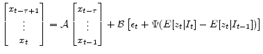 \displaystyle \begin{bmatrix}x_{t-\tau+1}\\ \vdots\\ x_{t} \end{bmatrix}= \mathcal{A}\begin{bmatrix}x_{t-\tau}\\ \vdots\\ x_{t-1} \end{bmatrix} + \mathcal{B}\begin{bmatrix}\epsilon_{t} + \Psi (E[z_t\vert I_t]-E[z_t\vert I_{t-1}]) \end{bmatrix}