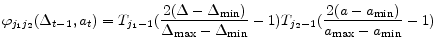 \displaystyle \varphi_{j_{1}j_{2}}(\Delta_{t-1},a_{t}) = T_{j_{1}-1}(\frac{2(\Delta - \Delta_{\min})}{\Delta_{\max} - \Delta_{\min}}-1)T_{j_{2}-1}(\frac{2(a - a_{\min})}{a_{\max} - a_{\min}} - 1)