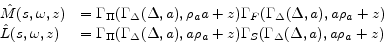 \begin{displaymath}\begin{array}{ll} {\hat M}(s,\omega,z) & = \Gamma_{\Pi}(\Gamma_{\Delta}(\Delta,a),\rho_{a} a + z) \Gamma_{F}(\Gamma_{\Delta}(\Delta,a),a \rho_{a} + z) \ {\hat L}(s,\omega,z) & = \Gamma_{\Pi}(\Gamma_{\Delta}(\Delta,a),a \rho_{a} + z)\Gamma_{S}(\Gamma_{\Delta}(\Delta,a),a \rho_{a} + z) \end{array} \end{displaymath}
