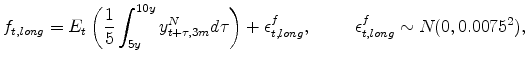 \displaystyle f_{t,long} = E_{t}\left(\frac{1}{5} \int^{10y}_{5y} y_{t+\tau,3m}^{N} d\tau\right) + \epsilon^{f}_{t,long}, \hspace{1cm} \epsilon^f_{t,long}\sim N(0,0.0075^2),