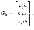 \displaystyle G_{h}=% \left[\begin{matrix}\rho_0^{\pi} h \\ \mathcal{K}\mu h \\ \tilde{\kappa}\tilde{\mu} h \end{matrix}\right],