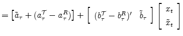 \displaystyle =\left[ \tilde{a}_{\tau}+(a_{\tau}^{\mathcal{T}}-a_{\tau}^{R})\right] +\left[ \begin{array}[c]{cc}% (b_{\tau}^{\mathcal{T}}-b_{\tau}^{R})^{\prime} & \tilde{b}_{\tau}% \end{array} \right] \left[ \begin{array}[c]{c}% x_{t}\\ \tilde{x}_{t}% \end{array} \right]