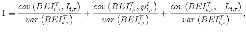 \displaystyle 1=\frac{cov\left( BEI_{t,\tau}^{\cal T},I_{t,\tau}\right) }{var\left(BEI_{t,\tau}^{\cal T}\right) }+\frac{cov\left( BEI_{t,\tau}% ^{\cal T},\wp_{t,\tau}^I\right) }{var\left( BEI_{t,\tau}^{\cal T}\right) }+\frac{cov\left( BEI_{t,\tau}^{\cal T},-L_{t,\tau}\right) }{var\left( BEI_{t,\tau}^{\cal T}\right) }, 