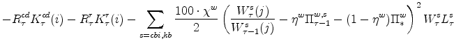 \displaystyle -R^{cd}_{\tau}K^{cd}_{\tau}(i)-R^{r}_{\tau}K^{r}_{\tau}(i) - \sum_{s=cbi,kb}\frac{100\cdot\chi^{w}}{2} \left(\frac{W^{s}_{\tau}(j)}{% W^{s}_{\tau-1}(j)} - \eta^{w}\Pi^{w,s}_{\tau-1} - (1 - \eta^{w})\Pi^{w}_{\ast}\right)^{2} W^{s}_{\tau}L^{s}_{\tau}