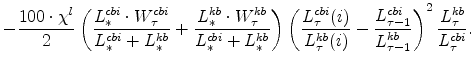 \displaystyle -\frac{100\cdot\chi^{l}}{2} \left(\frac{L^{cbi}_{\ast}\cdot W^{cbi}_{\tau}% }{L^{cbi}_{\ast}+L^{kb}_{\ast}} +\frac{L^{kb}_{\ast}\cdot W^{kb}_{\tau}}{% L^{cbi}_{\ast}+L^{kb}_{\ast}} \right) \left(\frac{L^{cbi}_{\tau}(i)}{% L^{kb}_{\tau}(i)} -\frac{L^{cbi}_{\tau-1}}{L^{kb}_{\tau-1}} \right)^{2} % \frac{L^{kb}_{\tau}}{L^{cbi}_{\tau}}.