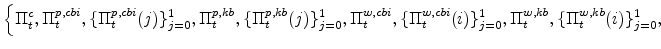 \displaystyle \left\{\Pi^{c}_{t} , \Pi^{p,cbi}_{t} ,\{\Pi^{p,cbi}_{t}(j)\}_{j=0}^{1}, \Pi^{p,kb}_{t} ,\{\Pi^{p,kb}_{t}(j)\}_{j=0}^{1}, \Pi^{w,cbi}_{t} ,\{\Pi^{w,cbi}_{t}(i)\}_{j=0}^{1}, \Pi^{w,kb}_{t} ,\{\Pi^{w,kb}_{t}(i)\}_{j=0}^{1}, \right.