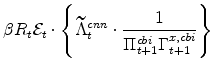 \displaystyle \beta R_{t} \mathcal{E}% _{t}\cdot \left\{\widetilde{\Lambda}^{cnn}_{t}\cdot \frac{1}{% \Pi^{cbi}_{t+1}\Gamma^{x,cbi}_{t+1}} \right\}