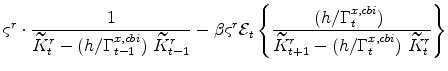 \displaystyle % \varsigma^{r} \cdot\frac{1} {\widetilde{K}^{r}_{t}-(h/% \Gamma^{x,cbi}_{t-1})\ \widetilde{K}^{r}_{t-1}} -\beta \varsigma^{r} \mathcal{E}_{t}\left\{\frac{(h/\Gamma^{x,cbi}_{t})\ } {% \widetilde{K}^{r}_{t+1}-(h/\Gamma^{x,cbi}_{t})\ \widetilde{K}^{r}_{t}}% \right\}