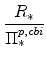 \displaystyle \frac{R_{\ast}}{\Pi^{p,cbi}_{\ast}}