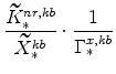 \displaystyle \frac{\widetilde{K}^{nr,kb}_{\ast}}{\widetilde{X}^{kb}_{\ast}}\cdot \frac{1}{% \Gamma^{x,kb}_{\ast}}