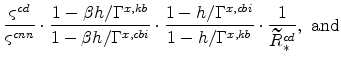 \displaystyle \frac{\varsigma ^{cd}}{\varsigma ^{cnn}}\cdot \frac{1-\beta h/\Gamma ^{x,kb}}{1-\beta h/\Gamma ^{x,cbi}}\cdot \frac{% 1-h/\Gamma ^{x,cbi}}{1-h/\Gamma ^{x,kb}}\cdot \frac{1}{\widetilde{% R}_{\ast }^{cd}},\ \mathrm{and}