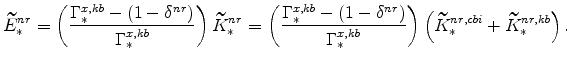 \displaystyle \widetilde{E}_{\ast }^{nr}=\left( \frac{\Gamma _{\ast }^{x,kb}-(1-\delta ^{nr})}{\Gamma _{\ast }^{x,kb}}\right) \widetilde{K}_{\ast }^{nr}=\left( \frac{\Gamma _{\ast }^{x,kb}-(1-\delta ^{nr})}{\Gamma _{\ast }^{x,kb}}% \right) \left( \widetilde{K}_{\ast }^{nr,cbi}+\widetilde{K}_{\ast }^{nr,kb}\right).