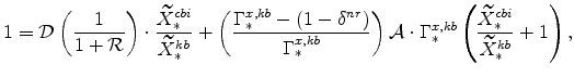 \displaystyle 1 = \mathcal{D}\left( \frac{1}{1+\mathcal{R}}\right) \cdot \frac{\widetilde{X}_{\ast }^{cbi}}{\widetilde{X}_{\ast }^{kb}}+\left( \frac{% \Gamma _{\ast }^{x,kb}-(1-\delta ^{nr})}{\Gamma _{\ast }^{x,kb}}\right) \mathcal{A}\cdot \Gamma _{\ast }^{x,kb}\left( \frac{\widetilde{X}_{\ast }^{cbi}}{\widetilde{X}_{\ast }^{kb}}+1\right) ,