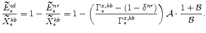 \displaystyle \frac{\widetilde{E}_{\ast }^{cd}}{\widetilde{X}_{\ast }^{kb}}=1-\frac{% \widetilde{E}_{\ast }^{nr}}{\widetilde{X}_{\ast }^{kb}}=1-\left( \frac{% \Gamma _{\ast }^{x,kb} - (1 - \delta ^{nr})}{\Gamma _{\ast }^{x,kb}}% \right) \mathcal{A}\cdot \frac{1 + \mathcal{B}}{\mathcal{B}}.