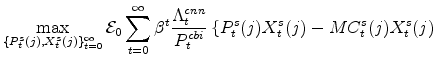 \displaystyle \max_{\{P^{s}_{t}(j),X^{s}_{t}(j)\}_{t=0}^{\infty}} \mathcal{E}% _{0}\sum_{t=0}^{\infty}\beta^{t} \frac{\Lambda^{cnn}_{t}}{P^{cbi}_{t}} \left\{ P^{s}_{t}(j)X^{s}_{t}(j) - MC^{s}_{t}(j) X^{s}_{t}(j) \right.