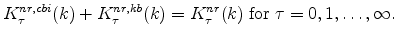\displaystyle K^{nr,cbi}_{\tau}(k) + K^{nr,kb}_{\tau}(k) = K^{nr}_{\tau}(k) \;\mathrm{for}\;\tau=0,1,\ldots,\infty.