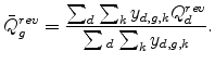 \displaystyle \bar{Q}_{g}^{rev}=\frac{\sum_{d}\sum_{k}y_{d,g,k}Q_{d}^{rev}}{\sum{}_{d} \sum_{k}y_{d,g,k}}\text{.} 