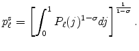 \displaystyle p_{\ell}^{s}=\left[ \int_{0}^{1}P_{\ell}(j)^{1-\sigma}dj\right] ^{\frac {1}{1-\sigma}}\text{.} 