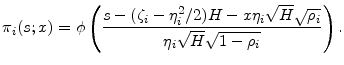 \displaystyle \ensuremath{\pi_{i }}(s;x)=\phi\left(\frac{s -(\ensuremath{\zeta}_i-\ensuremath{\eta}_i^{2}/2)H- x\ensuremath{\eta}_i\sqrt{H}\sqrt{\rho_{i}}}{\ensuremath{\eta}_i\sqrt{H}\sqrt{1-\rho_{i}}}\right).