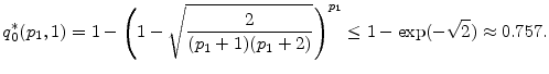 \displaystyle q^*_0(\ensuremath{p_1},1) =1-\left(1-\sqrt{\frac{2}{(\ensuremath{p_1}+1)(\ensuremath{p_1}+2)}}\right)^{\ensuremath{p_1}} \leq 1-\exp(-\sqrt{2})\approx 0.757. 