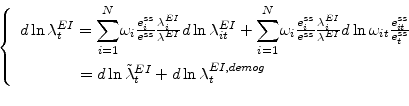 \begin{displaymath} \left\{ \begin{array}[c]{l}% d\ln\lambda_{t}^{EI}=% {\displaystyle\sum\limits_{i=1}^{N}} \omega_{i}\frac{e_{i}^{ss}}{e^{ss}}\frac{\lambda_{i}^{EI}}{\lambda^{EI}}% d\ln\lambda_{it}^{EI}+% {\displaystyle\sum\limits_{i=1}^{N}} \omega_{i}\frac{e_{i}^{ss}}{e^{ss}}\frac{\lambda_{i}^{EI}}{\lambda^{EI}}% d\ln\omega_{it}\frac{e_{it}^{ss}}{e_{t}^{ss}}\ \ \ \ \ \ \ \ \ \ \ \ =d\ln\tilde{\lambda}_{t}^{EI}+d\ln\lambda_{t}^{EI,demog}% \end{array}\right. \end{displaymath}