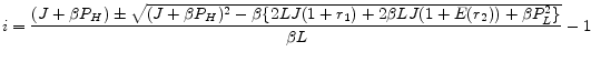 \displaystyle i = \frac{( J+\beta P_{H}) \pm \sqrt{( J+\beta P_{H})^{2} - \beta \{ 2LJ(1+r_{1}) + 2\beta LJ(1+E(r_{2})) + \beta P_{L}^{2} \}}}{\beta L} - 1