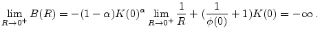 \displaystyle \lim_{R\rightarrow 0^{+}}B(R)=-(1-\alpha)K(0)^{\alpha}\lim_{R\rightarrow 0^{+}}\frac{1}{R}+(\frac{1}{\phi (0)}+1)K(0)=-\infty \;.