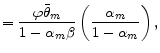 \displaystyle =\frac{\varphi\bar{\theta}_{m}}{1-\alpha_{m}\beta}\left( \frac{\alpha_{m}}{1-\alpha_{m}}\right) ,