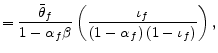 \displaystyle =\frac{\bar{\theta}_{f}}{1-\alpha_{f}\beta}\left( \frac{\iota_{f} }{\left( 1-\alpha_{f}\right) \left( 1-\iota_{f}\right) }\right) ,