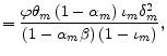 \displaystyle =\frac{\varphi\theta_{m}\left( 1-\alpha_{m}\right) \iota_{m} \delta_{m}^{2}}{\left( 1-\alpha_{m}\beta\right) \left( 1-\iota_{m}\right) },